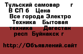 Тульский самовар 1985г. В СП-б › Цена ­ 2 000 - Все города Электро-Техника » Бытовая техника   . Дагестан респ.,Буйнакск г.